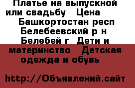 Платье на выпускной или свадьбу › Цена ­ 1 300 - Башкортостан респ., Белебеевский р-н, Белебей г. Дети и материнство » Детская одежда и обувь   